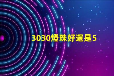 3030燈珠好還是5730燈珠好？